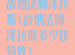 战地法师泽拉斯(战地法师泽拉斯多少钱特效)