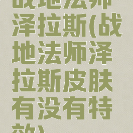 战地法师泽拉斯(战地法师泽拉斯皮肤有没有特效)