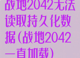 战地2042无法读取持久化数据(战地2042一直加载)