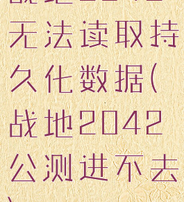 战地2042无法读取持久化数据(战地2042公测进不去)