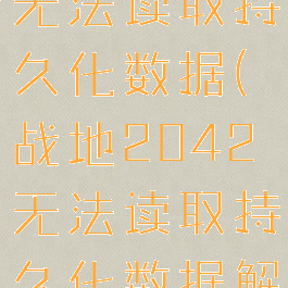 战地2042无法读取持久化数据(战地2042无法读取持久化数据解决方法)