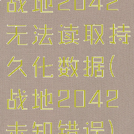 战地2042无法读取持久化数据(战地2042未知错误)