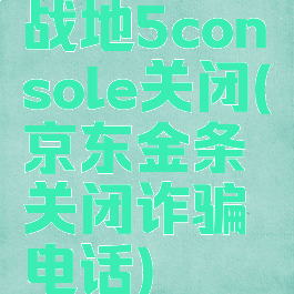战地5console关闭(京东金条关闭诈骗电话)