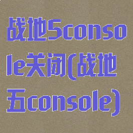 战地5console关闭(战地五console)