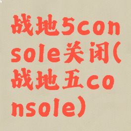 战地5console关闭(战地五console)