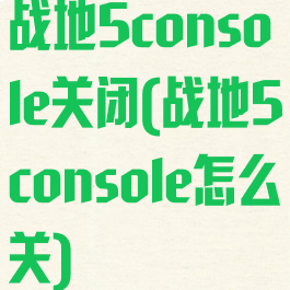 战地5console关闭(战地5console怎么关)