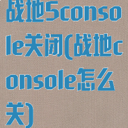 战地5console关闭(战地console怎么关)