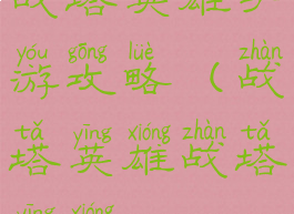 战塔英雄手游攻略(战塔英雄战塔英雄)