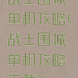战士围城单机攻略(战士围城单机攻略下载)