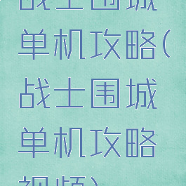 战士围城单机攻略(战士围城单机攻略视频)