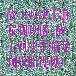 战士对决手游宠物攻略(战士对决手游宠物攻略视频)