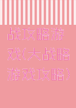 战攻略游戏(大战略游戏攻略)