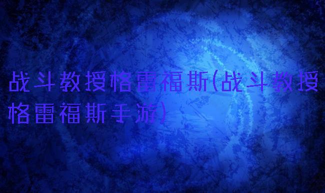 战斗教授格雷福斯(战斗教授格雷福斯手游)