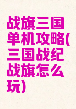 战旗三国单机攻略(三国战纪战旗怎么玩)