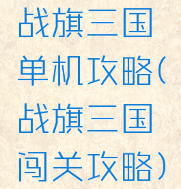 战旗三国单机攻略(战旗三国闯关攻略)
