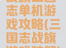 战旗三国志单机游戏攻略(三国志战旗游戏破解)