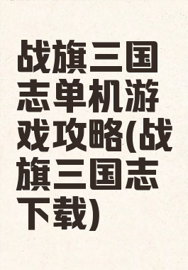 战旗三国志单机游戏攻略(战旗三国志下载)