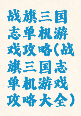 战旗三国志单机游戏攻略(战旗三国志单机游戏攻略大全)
