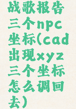 战歌报告三个npc坐标(cad出现xyz三个坐标怎么调回去)