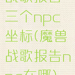 战歌报告三个npc坐标(魔兽战歌报告npc在哪)