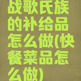 战歌氏族的补给品怎么做(快餐菜品怎么做)