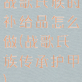 战歌氏族的补给品怎么做(战歌氏族传承护甲)