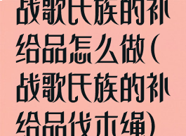 战歌氏族的补给品怎么做(战歌氏族的补给品伐木绳)