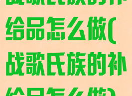 战歌氏族的补给品怎么做(战歌氏族的补给品怎么做)