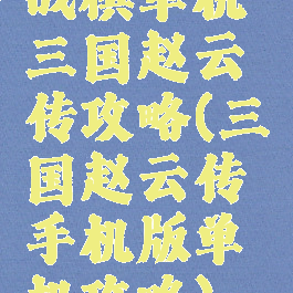 战棋单机三国赵云传攻略(三国赵云传手机版单机攻略)