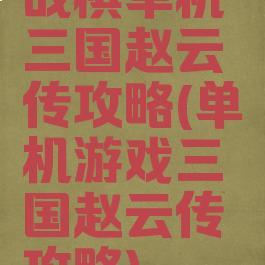 战棋单机三国赵云传攻略(单机游戏三国赵云传攻略)