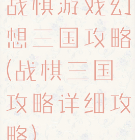战棋游戏幻想三国攻略(战棋三国攻略详细攻略)