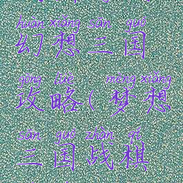 战棋游戏幻想三国攻略(梦想三国战棋游戏)