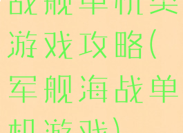 战舰单机类游戏攻略(军舰海战单机游戏)