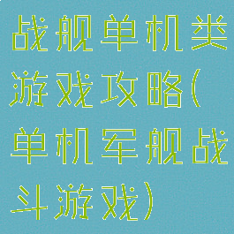 战舰单机类游戏攻略(单机军舰战斗游戏)