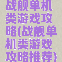 战舰单机类游戏攻略(战舰单机类游戏攻略推荐)