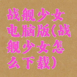 战舰少女电脑版(战舰少女怎么下载)