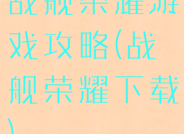 战舰荣耀游戏攻略(战舰荣耀下载)