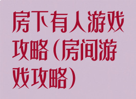 房下有人游戏攻略(房间游戏攻略)