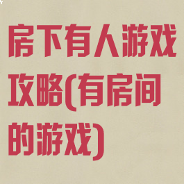 房下有人游戏攻略(有房间的游戏)