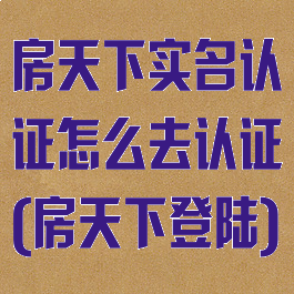 房天下实名认证怎么去认证(房天下登陆)