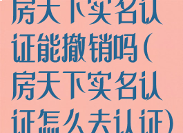 房天下实名认证能撤销吗(房天下实名认证怎么去认证)