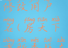 房天下怎么修改用户名(房天下重新委托在哪)