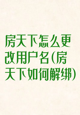 房天下怎么更改用户名(房天下如何解绑)