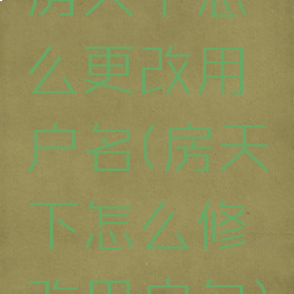 房天下怎么更改用户名(房天下怎么修改用户名)