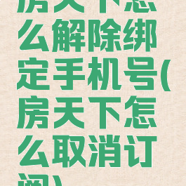 房天下怎么解除绑定手机号(房天下怎么取消订阅)