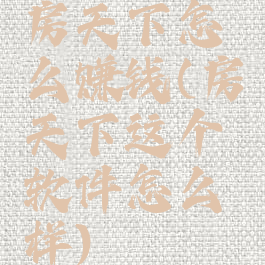 房天下怎么赚钱(房天下这个软件怎么样)