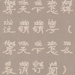 房天下怎样注销销号(房天下怎么取消订阅)