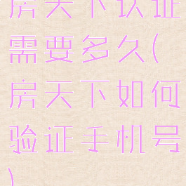 房天下认证需要多久(房天下如何验证手机号)