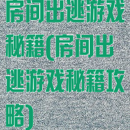房间出逃游戏秘籍(房间出逃游戏秘籍攻略)