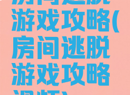 房间逃脱游戏攻略(房间逃脱游戏攻略视频)